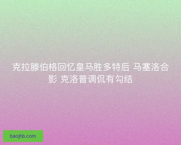 克拉滕伯格回忆皇马胜多特后 马塞洛合影 克洛普调侃有勾结 克拉滕伯格回忆皇马胜多特后 马塞洛合影 克洛普调侃有勾结