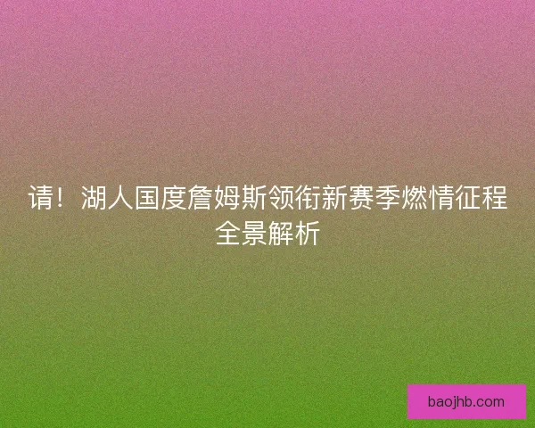 请！湖人国度詹姆斯领衔新赛季燃情征程全景解析