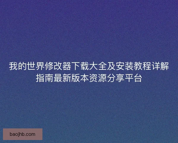 我的世界修改器下载大全及安装教程详解指南最新版本资源分享平台