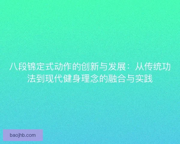 八段锦定式动作的创新与发展：从传统功法到现代健身理念的融合与实践
