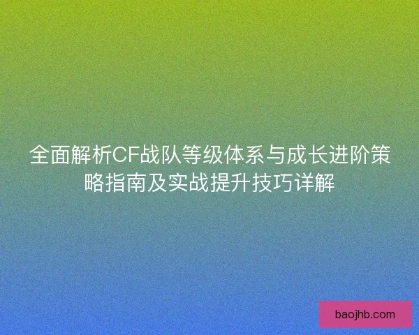 全面解析CF战队等级体系与成长进阶策略指南及实战提升技巧详解